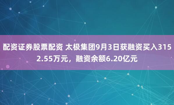配资证券股票配资 太极集团9月3日获融资买入3152.55万元，融资余额6.20亿元