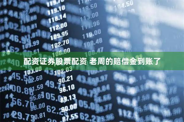 配资证券股票配资 老周的赔偿金到账了