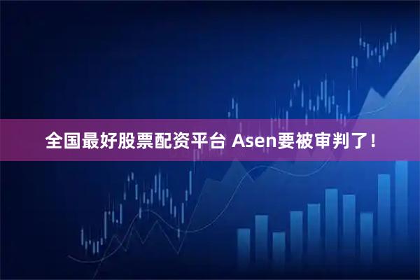 全国最好股票配资平台 Asen要被审判了！