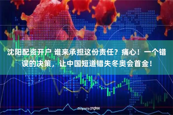 沈阳配资开户 谁来承担这份责任？痛心！一个错误的决策，让中国短道错失冬奥会首金！