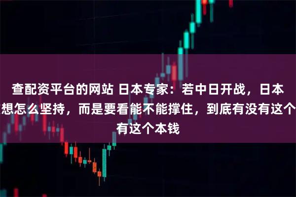 查配资平台的网站 日本专家：若中日开战，日本不该想怎么坚持，而是要看能不能撑住，到底有没有这个本钱
