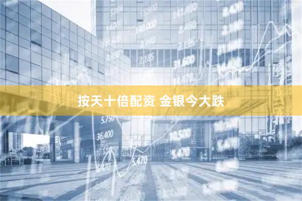 按天十倍配资 金银今大跌
