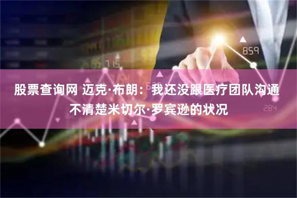 股票查询网 迈克·布朗：我还没跟医疗团队沟通 不清楚米切尔·罗宾逊的状况