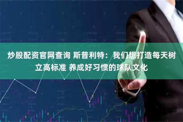 炒股配资官网查询 斯普利特：我们想打造每天树立高标准 养成好习惯的球队文化