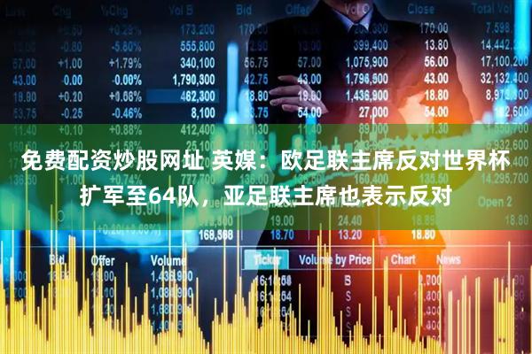 免费配资炒股网址 英媒：欧足联主席反对世界杯扩军至64队，亚足联主席也表示反对