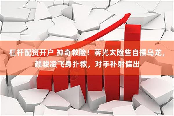 杠杆配资开户 神奇救险！蒋光太险些自摆乌龙，颜骏凌飞身扑救，对手补射偏出
