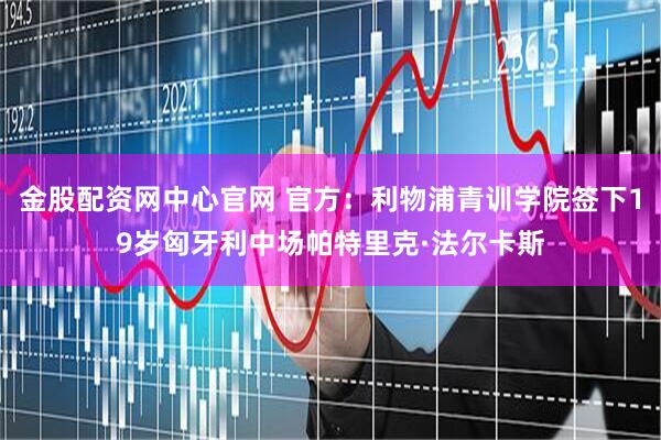 金股配资网中心官网 官方：利物浦青训学院签下19岁匈牙利中场帕特里克·法尔卡斯